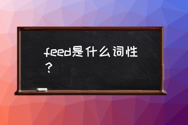 feed是啥意思是什么 feed是什么词性？