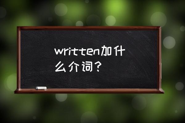 written的中文意思怎么写 written加什么介词？