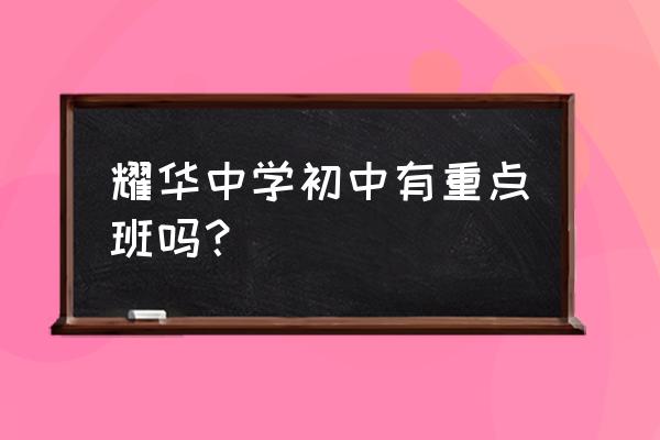 天津市耀华中学在哪个区 耀华中学初中有重点班吗？