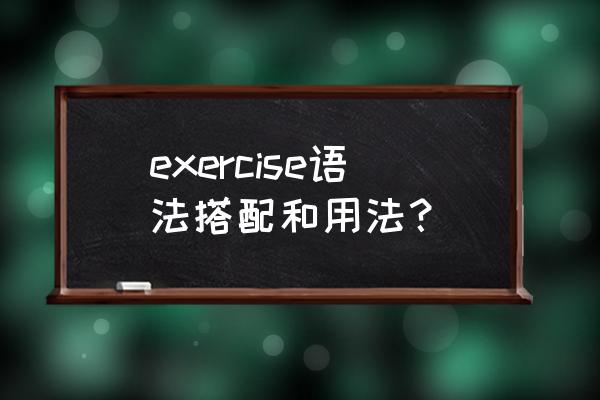 exercise的用法及搭配 exercise语法搭配和用法？