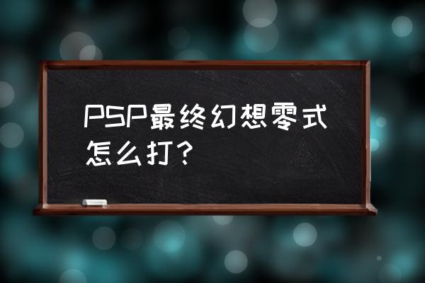 psp最终幻想零式 PSP最终幻想零式怎么打？
