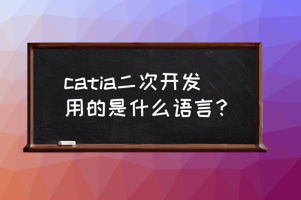 catia二次开发书 catia二次开发用的是什么语言？