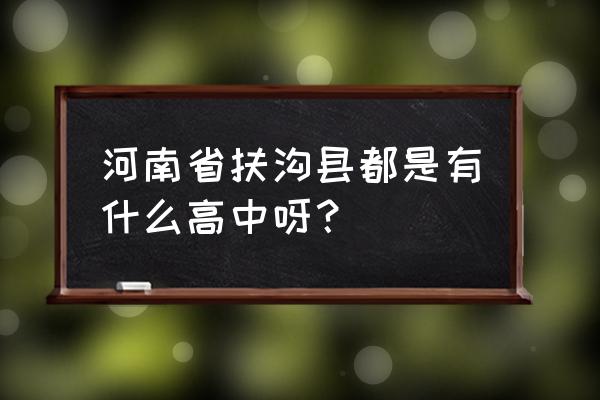 扶沟高中排名 河南省扶沟县都是有什么高中呀？