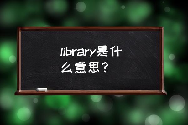 library是什么意思啊中文 library是什么意思？