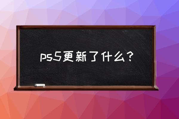 索尼ps5最新消息 ps5更新了什么？