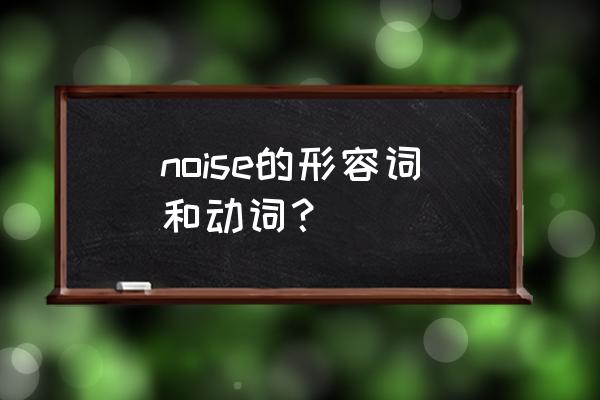 noise怎么变成形容词 noise的形容词和动词？