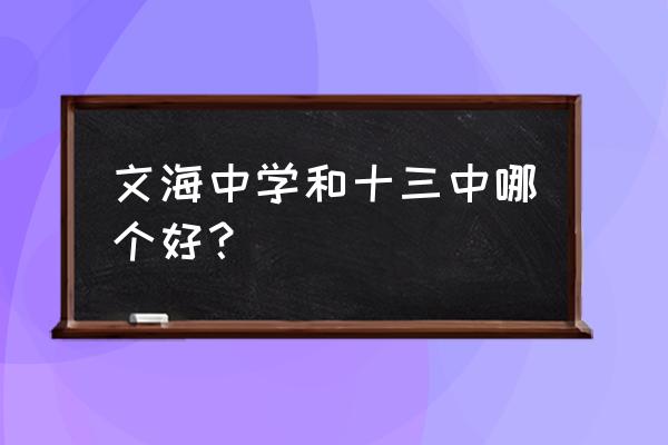 台山市文海中学 文海中学和十三中哪个好？