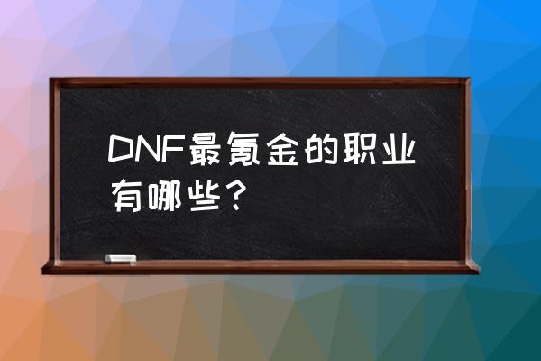 dnf最烧钱的职业 DNF最氪金的职业有哪些？
