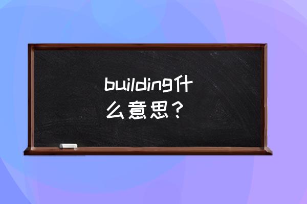 building意思 building什么意思？