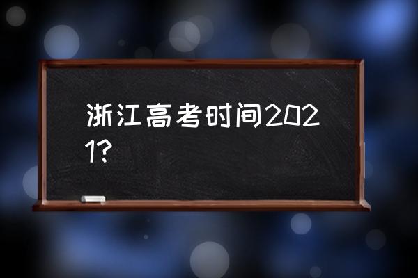 浙江高考时间2021具体时间 浙江高考时间2021？