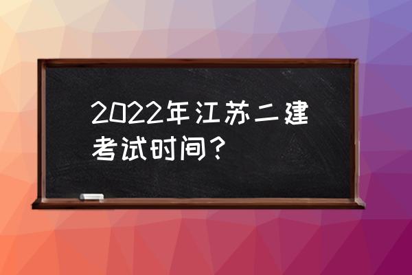 江苏二级考试时间 2022年江苏二建考试时间？