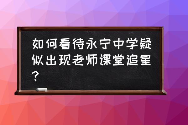 石狮永宁中学 如何看待永宁中学疑似出现老师课堂追星？