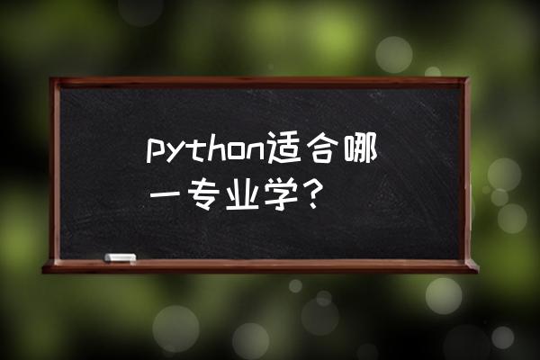 python是什么专业学的 python适合哪一专业学？