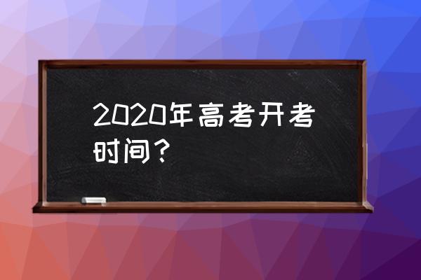 高考考试时间安排2020 2020年高考开考时间？