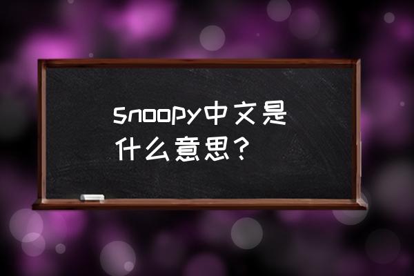 snoopy是什么意思中文 snoopy中文是什么意思？