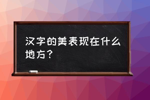汉语的美表现在哪里 汉字的美表现在什么地方？