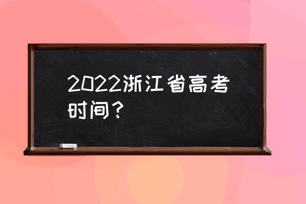 浙江省高考具体时间 2022浙江省高考时间？