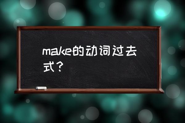 make过去式的中文意思 make的动词过去式？