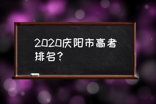 庆阳一中全国排名 2020庆阳市高考排名？