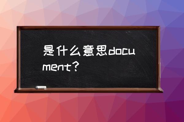 document是什么意思中文 是什么意思document？