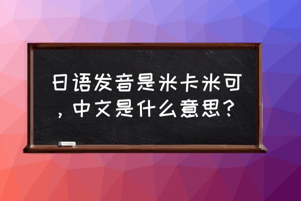 米卡中文是什么意思 日语发音是米卡米可，中文是什么意思？