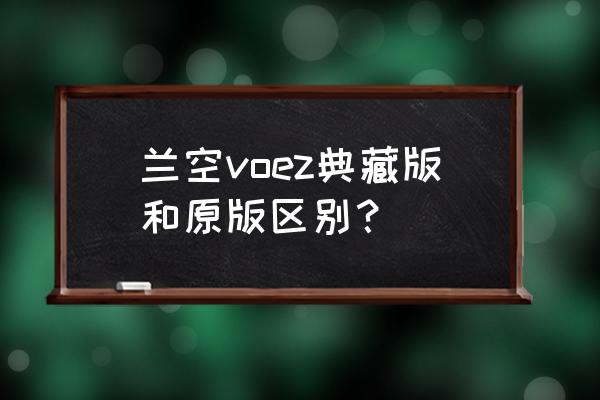 兰空voez国际版 兰空voez典藏版和原版区别？
