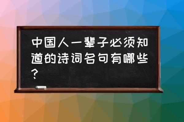 古诗名句分类 中国人一辈子必须知道的诗词名句有哪些？