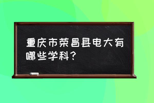 重庆电大专业有哪些 重庆市荣昌县电大有哪些学科？