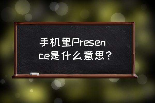 presence词汇讲解 手机里Presence是什么意思？