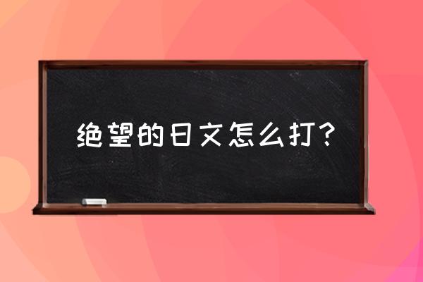 超高校级的绝望日文 绝望的日文怎么打？