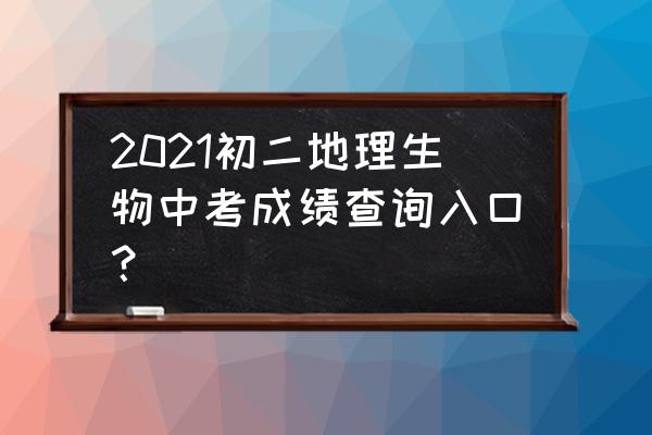 北京成绩查询入口 2021初二地理生物中考成绩查询入口？