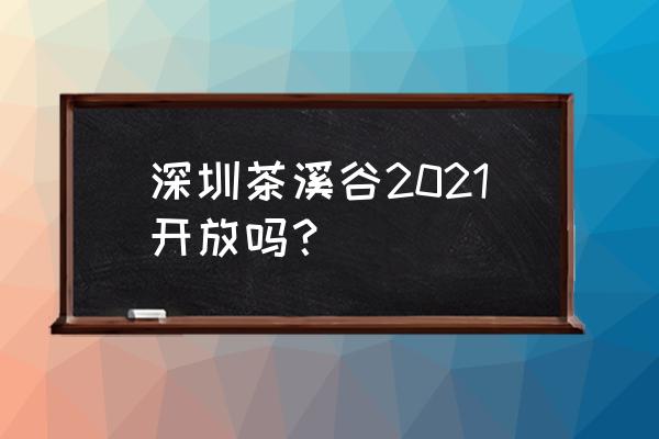 东部华侨城茶溪谷开放了吗 深圳茶溪谷2021开放吗？