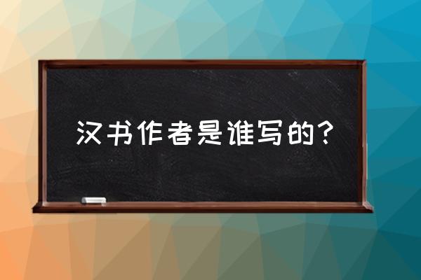 汉书是谁写的 汉书作者是谁写的？
