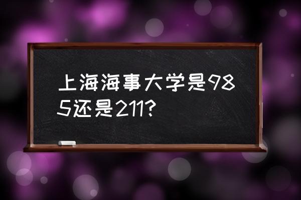 上海海事是211么 上海海事大学是985还是211？