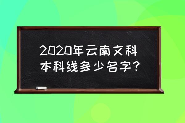 云南一本线2020 2020年云南文科本科线多少名字？