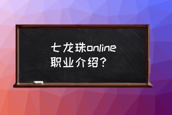 七龙珠online卡牌 七龙珠online职业介绍？