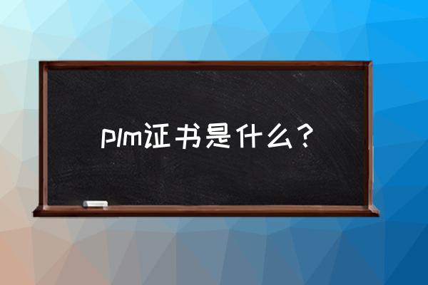西门子plm证书 plm证书是什么？