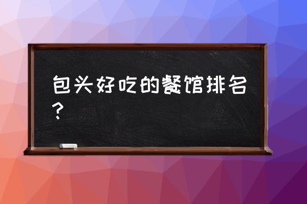 大清花饺子总店 包头好吃的餐馆排名？