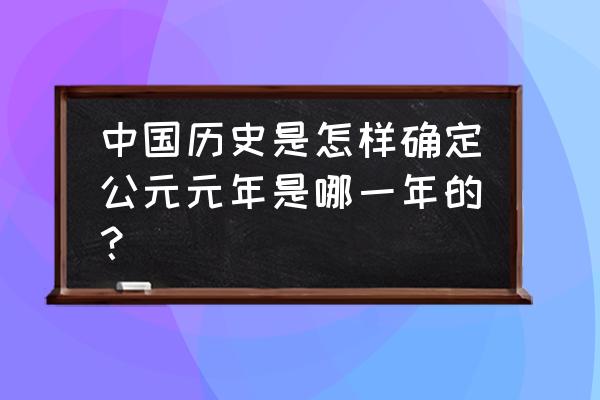 公元元年是哪一年定的 中国历史是怎样确定公元元年是哪一年的？