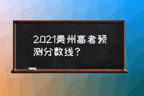 贵州一本线预测 2021贵州高考预测分数线？