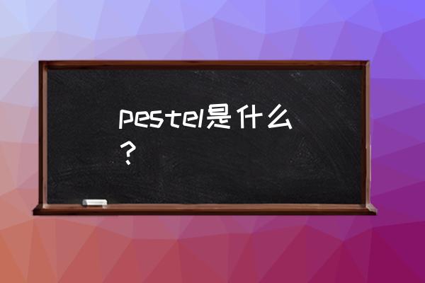 pestel什么意思 pestel是什么？