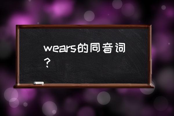 wears的同音词是什么 wears的同音词？