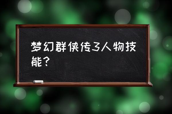 梦幻群侠传3安卓版 梦幻群侠传3人物技能？