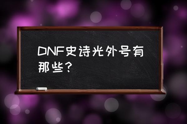 dnf天行者和千年之光 DNF史诗光外号有那些？