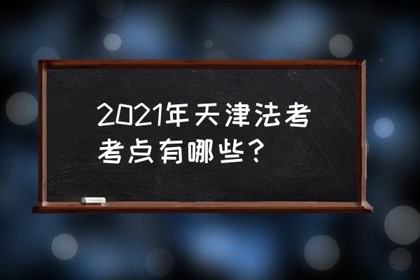 天津崇化中学地址 2021年天津法考考点有哪些？