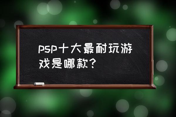 psp十大最耐玩的游戏 psp十大最耐玩游戏是哪款？