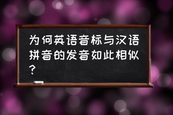 英语音标汉字 为何英语音标与汉语拼音的发音如此相似？