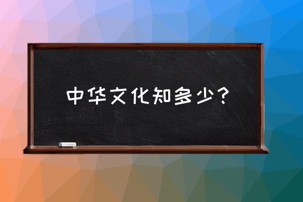 中华文化的知识 中华文化知多少？