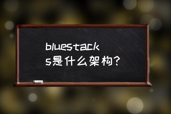 bluestacks蓝叠安卓模拟器 bluestacks是什么架构？