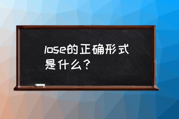 lose的过去式和汉语 lose的正确形式是什么？